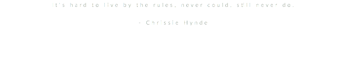 It's hard to live by the rules, never could, still never do. - Chrissie Hynde